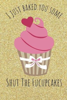 Book cover for I Just Baked You Some Shut The Fucupcakes
