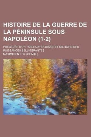 Cover of Histoire de La Guerre de La Peninsule Sous Napoleon; Precedee D'Un Tableau Politique Et Militaire Des Puissances Belligerantes (1-2)