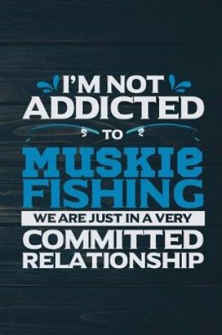 Cover of I'm Not Addicted To Muskie Fishing We Are Just In A Very Committed Relationship