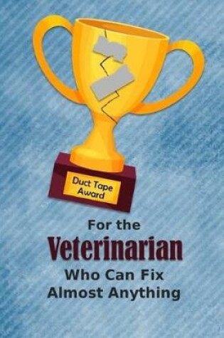 Cover of For the Veterinarian Who Can Fix Almost Anything - Duct Tape Award