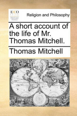 Cover of A short account of the life of Mr. Thomas Mitchell.