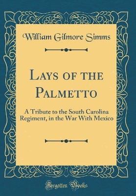 Book cover for Lays of the Palmetto: A Tribute to the South Carolina Regiment, in the War With Mexico (Classic Reprint)