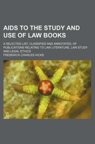 Cover of AIDS to the Study and Use of Law Books; A Selected List, Classified and Annotated, of Publications Relating to Law Literature, Law Study and Legal Ethics