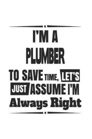 Cover of I'm A Plumber To Save Time, Let's Just Assume I'm Always Right