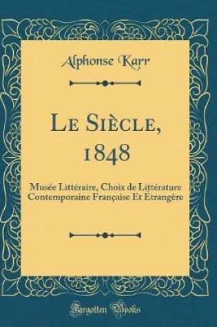 Cover of Le Siècle, 1848: Musée Littéraire, Choix de Littérature Contemporaine Française Et Étrangère (Classic Reprint)