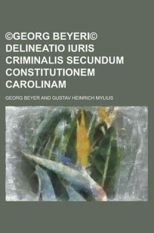 Cover of (C)Georg Beyeri(c) Delineatio Iuris Criminalis Secundum Constitutionem Carolinam