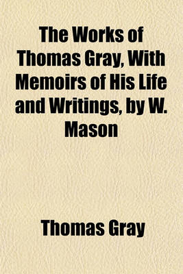 Book cover for The Works of Thomas Gray, with Memoirs of His Life and Writings, by W. Mason