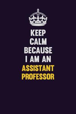 Book cover for Keep Calm Because I Am An Assistant Professor