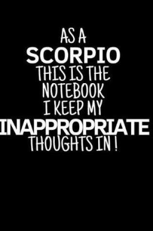 Cover of As a Scorpio This is the Notebook I Keep My Inappropriate Thoughts In!