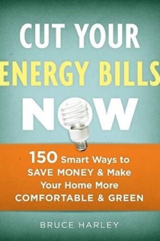 Cover of Cut Your Energy Bills Now: 150 Smart Ways To Save Money and Make Your Home More Comfortable and Green