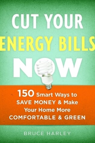 Cover of Cut Your Energy Bills Now: 150 Smart Ways To Save Money and Make Your Home More Comfortable and Green