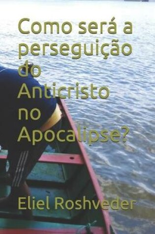 Cover of Como sera a perseguicao do Anticristo no Apocalipse?