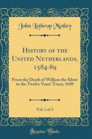 Cover of History of the United Netherlands, 1584-89, Vol. 1 of 2