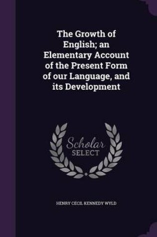 Cover of The Growth of English; An Elementary Account of the Present Form of Our Language, and Its Development