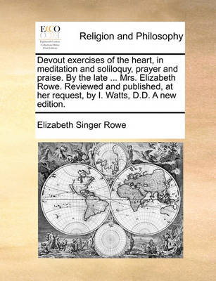 Book cover for Devout Exercises of the Heart, in Meditation and Soliloquy, Prayer and Praise. by the Late ... Mrs. Elizabeth Rowe. Reviewed and Published, at Her Request, by I. Watts, D.D. a New Edition.