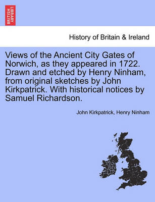 Book cover for Views of the Ancient City Gates of Norwich, as They Appeared in 1722. Drawn and Etched by Henry Ninham, from Original Sketches by John Kirkpatrick. with Historical Notices by Samuel Richardson.