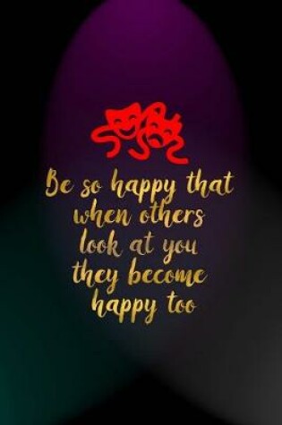 Cover of Be So Happy That When Others Look At You They Become Happy Too