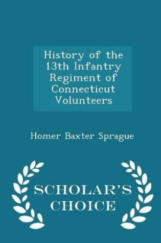 Cover of History of the 13th Infantry Regiment of Connecticut Volunteers - Scholar's Choice Edition