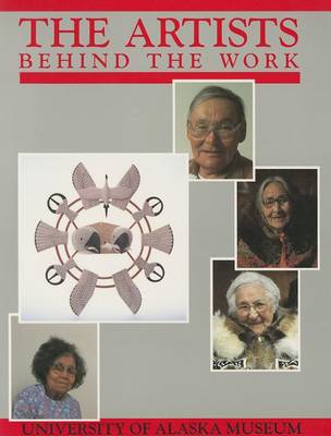 Book cover for Artists Behind the Work – Life Histories of Nick Charles, Sr., Frances Demientieff, Lena Sours, Jennie Thlunaut