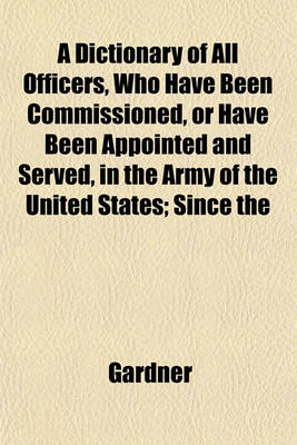 Book cover for A Dictionary of All Officers, Who Have Been Commissioned, or Have Been Appointed and Served, in the Army of the United States; Since the