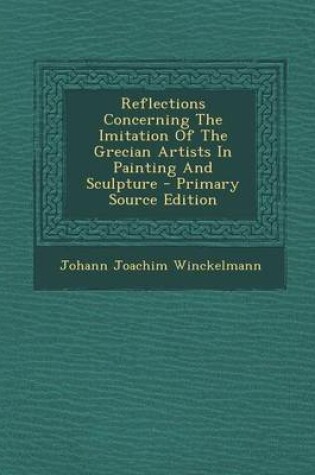 Cover of Reflections Concerning the Imitation of the Grecian Artists in Painting and Sculpture - Primary Source Edition