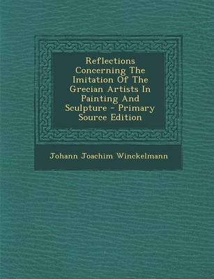 Book cover for Reflections Concerning the Imitation of the Grecian Artists in Painting and Sculpture - Primary Source Edition