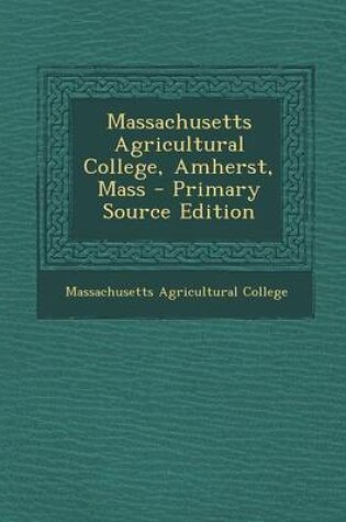 Cover of Massachusetts Agricultural College, Amherst, Mass - Primary Source Edition