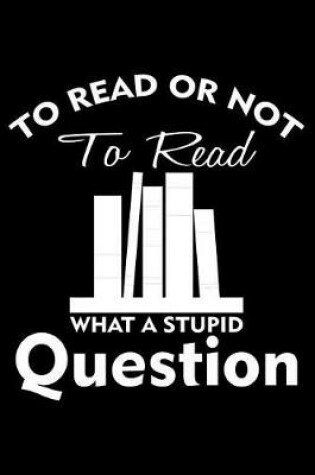 Cover of To Read or Not to Read What a Stupid Question