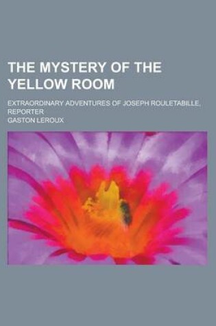 Cover of The Mystery of the Yellow Room; Extraordinary Adventures of Joseph Rouletabille, Reporter