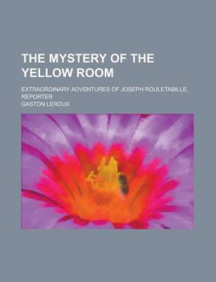Book cover for The Mystery of the Yellow Room; Extraordinary Adventures of Joseph Rouletabille, Reporter
