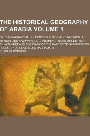 Cover of The Historical Geography of Arabia; Or, the Patriarchal Evidences of Revealed Religion