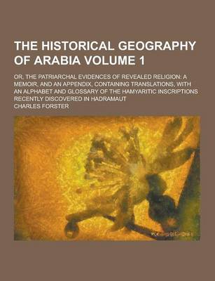 Book cover for The Historical Geography of Arabia; Or, the Patriarchal Evidences of Revealed Religion