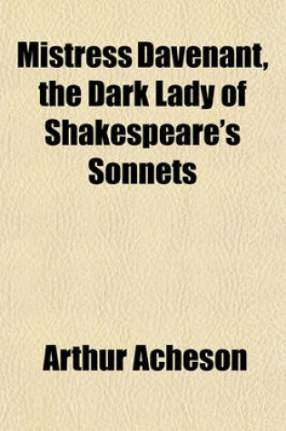 Cover of A Mistress Davenant, the Dark Lady of Shakespeare's Sonnets; Demonstrating the Identity of the Dark Lady of the Sonnets and the Authorship and Satirical Intention of Willobie His Avisa. with a Reprint of Willobie His Avisa (in Part), Penelope's Complaint