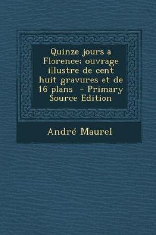 Cover of Quinze Jours a Florence; Ouvrage Illustre de Cent Huit Gravures Et de 16 Plans - Primary Source Edition