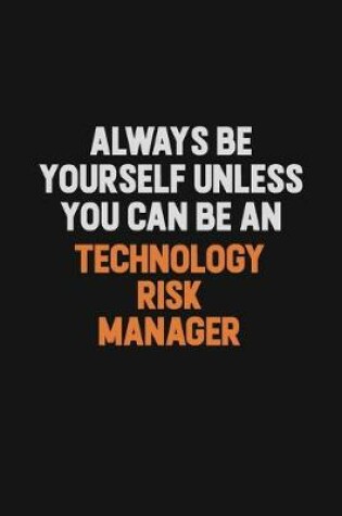 Cover of Always Be Yourself Unless You Can Be A Technology Risk Manager