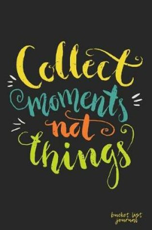 Cover of Collect Moments Not Things Bucket List Journal