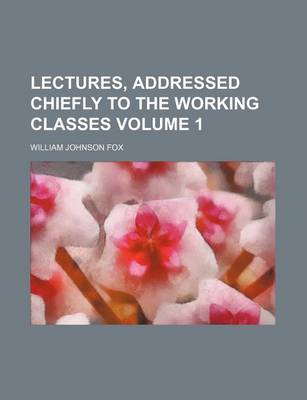 Book cover for Lectures, Addressed Chiefly to the Working Classes Volume 1