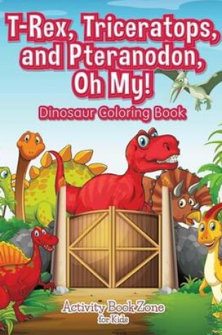 Cover of T-Rex, Triceratops, and Pteranodon, Oh My! Dinosaur Coloring Book
