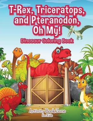 Book cover for T-Rex, Triceratops, and Pteranodon, Oh My! Dinosaur Coloring Book