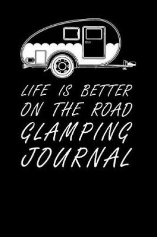 Cover of Life Is Better On The Road Glamping Journal