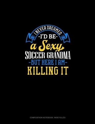 Cover of I Never Dreamed I'd Be A Sexy Soccer Grandma But Here I Am Killing It