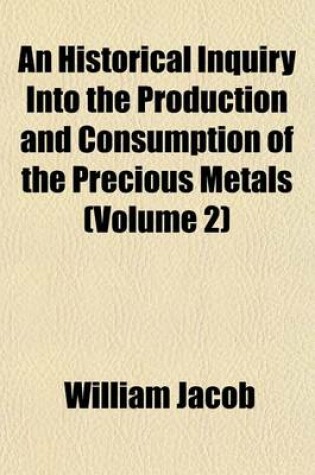 Cover of An Historical Inquiry Into the Production and Consumption of the Precious Metals (Volume 2)