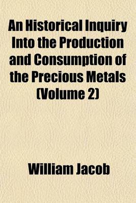 Book cover for An Historical Inquiry Into the Production and Consumption of the Precious Metals (Volume 2)