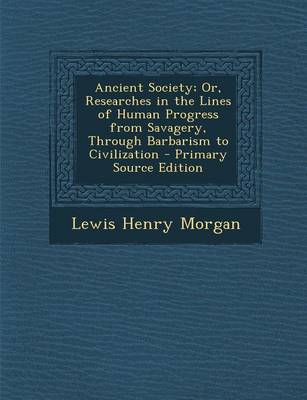 Book cover for Ancient Society; Or, Researches in the Lines of Human Progress from Savagery, Through Barbarism to Civilization - Primary Source Edition