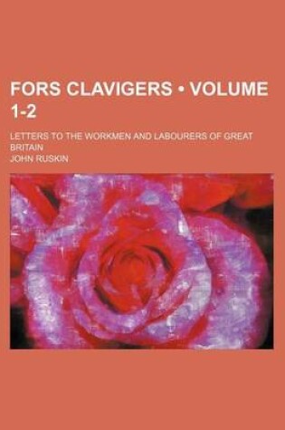 Cover of Fors Clavigers (Volume 1-2); Letters to the Workmen and Labourers of Great Britain