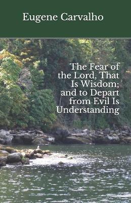 Book cover for The Fear of the Lord, That Is Wisdom; and to Depart from Evil Is Understanding