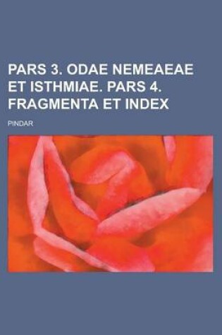 Cover of Pars 3. Odae Nemeaeae Et Isthmiae. Pars 4. Fragmenta Et Index