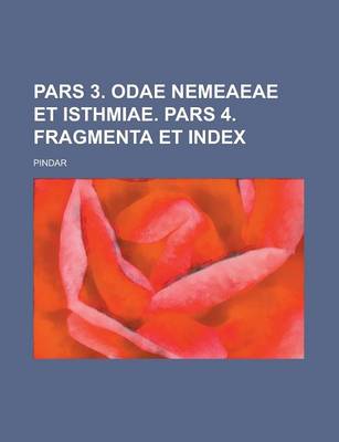 Book cover for Pars 3. Odae Nemeaeae Et Isthmiae. Pars 4. Fragmenta Et Index