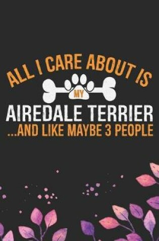 Cover of All I Care About Is My Airedale Terrier and Like Maybe 3 people