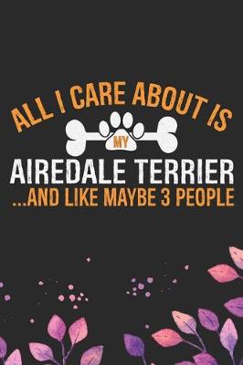 Book cover for All I Care About Is My Airedale Terrier and Like Maybe 3 people